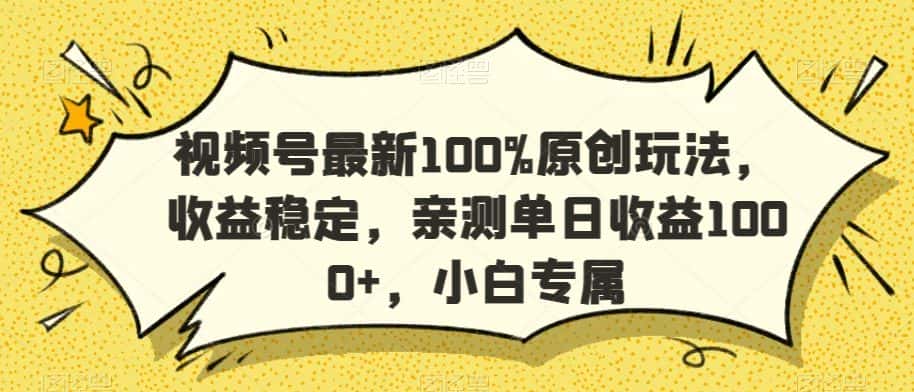 视频号最新100%原创玩法，收益稳定，亲测单日收益1000+，小白专属-优优云创网