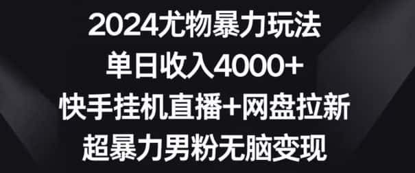 2024尤物暴力玩法，单日收入4000+，快手挂机直播+网盘拉新，超暴力男粉无脑变现-优优云创网
