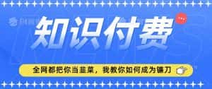 2024最新知识付费项目，小白也能轻松入局，全网都在教你做项目，我教你做镰刀-优优云创网