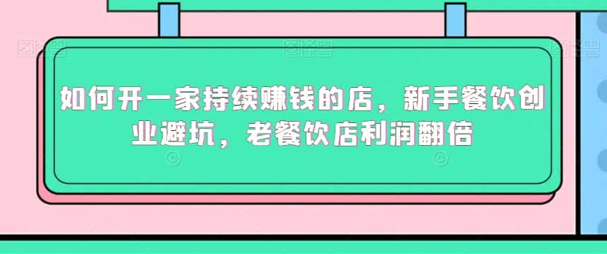 如何开一家持续赚钱的店，新手餐饮创业避坑，老餐饮店利润翻倍-优优云创网