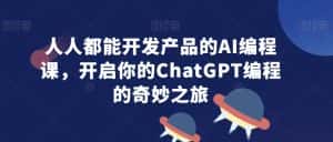 人人都能开发产品的AI编程课，开启你的ChatGPT编程的奇妙之旅-优优云创网