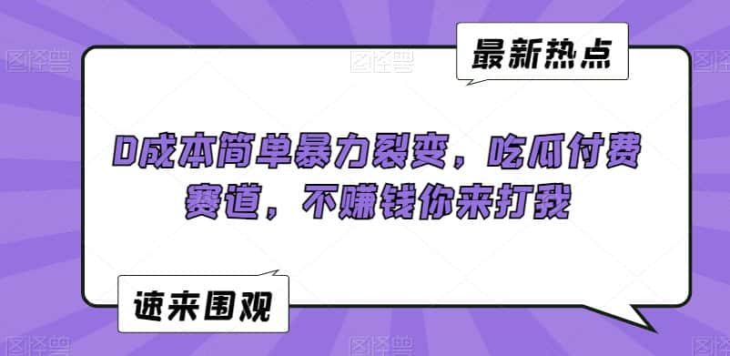 0成本简单暴力裂变，吃瓜付费赛道，不赚钱你来打我-优优云创网