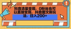 抖音流量变现，0粉丝也可以直接变现，抖音图文新玩法，日入200+-优优云创网