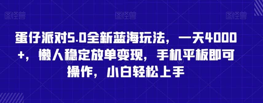 蛋仔派对5.0全新蓝海玩法，一天4000+，懒人稳定放单变现，手机平板即可操作，小白轻松上手-优优云创网