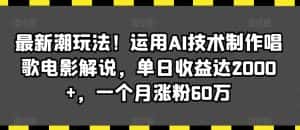 最新潮玩法！运用AI技术制作唱歌电影解说，单日收益达2000+，一个月涨粉60万-副业吧