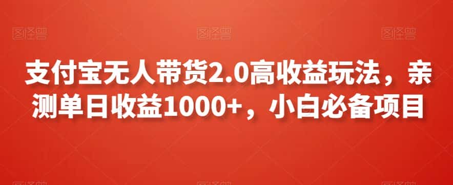 支付宝无人带货2.0高收益玩法，亲测单日收益1000+，小白必备项目-优优云创网