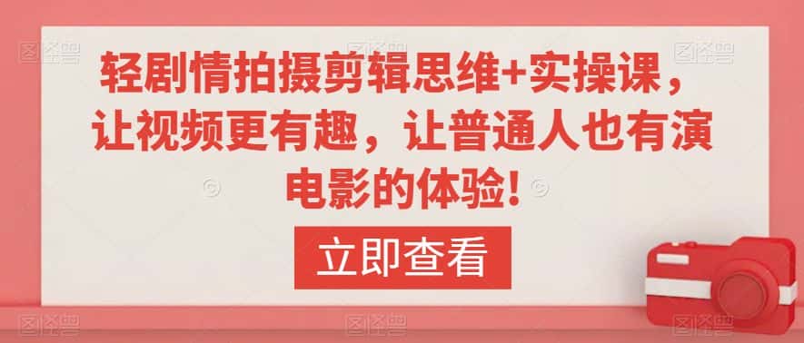 轻剧情拍摄剪辑思维+实操课，让视频更有趣，让普通人也有演电影的体验!-优优云创网