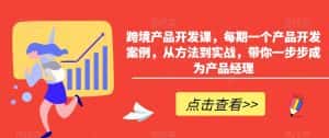 跨境产品开发课，每期一个产品开发案例，从方法到实战，带你一步步成为产品经理-优优云创网