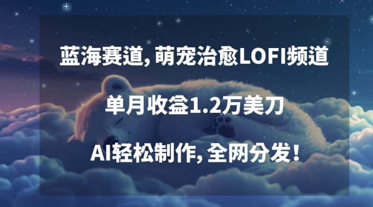蓝海赛道，萌宠治愈LOFI频道，单月收益1.2万美刀，AI轻松制作，全网分发-优优云创网