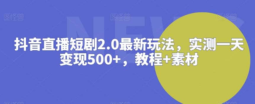 抖音直播短剧2.0最新玩法，实测一天变现500+，教程+素材-副业吧