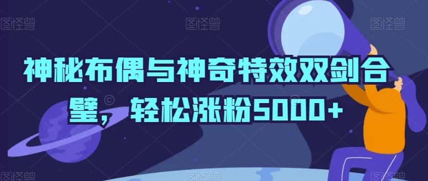 神秘布偶与神奇特效双剑合璧，轻松涨粉5000+-优优云创网