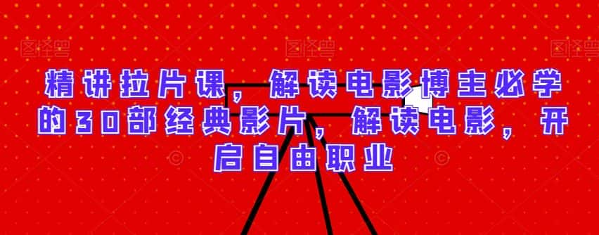 精讲拉片课，解读电影博主必学的30部经典影片，解读电影，开启自由职业-优优云创网