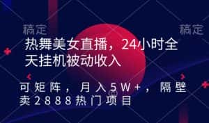 热舞美女直播，24小时全天挂机被动收入，可矩阵，月入5W+，隔壁卖2888热门项目-优优云创网