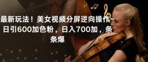 最新玩法！美女视频分屏逆向操作~日引600加色粉，日入700加，条条爆-优优云创网