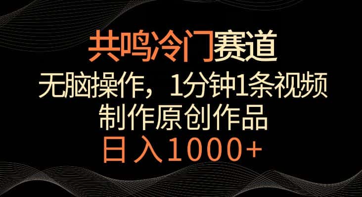 共鸣冷门赛道，无脑操作，一分钟一条视频，日入1000+-优优云创网