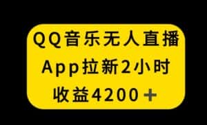QQ音乐无人直播APP拉新，2小时收入4200，不封号新玩法-优优云创网