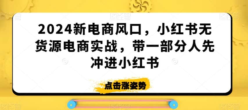 2024新电商风口，小红书无货源电商实战，带一部分人先冲进小红书-优优云创网