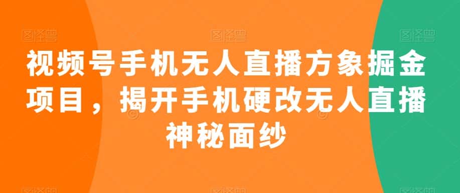 视频号手机无人直播方象掘金项目，揭开手机硬改无人直播神秘面纱-优优云创网