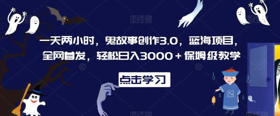 一天两小时，鬼故事创作3.0，蓝海项目，全网首发，轻松日入3000＋保姆级教学-优优云创网