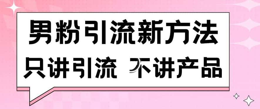 男粉引流新方法日引流100多个男粉只讲引流不讲产品不违规不封号-优优云创网