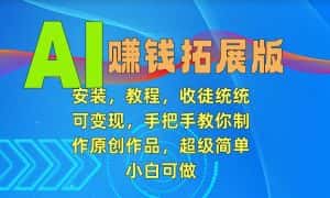 AI赚钱拓展版，安装，教程，收徒统统可变现，手把手教你制作原创作品，超级简单，小白可做-优优云创网