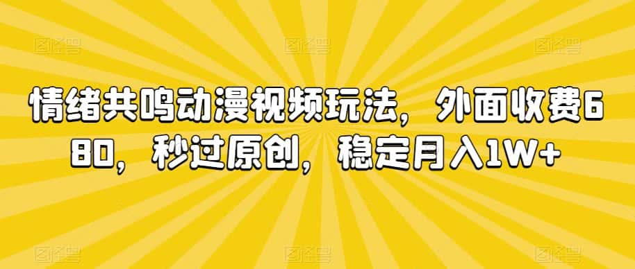 情绪共鸣动漫视频玩法，外面收费680，秒过原创，稳定月入1W+-优优云创网