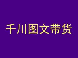 千川图文带货，测品+认知+实操+学员问题，抖音千川教程投放教程-优优云创网