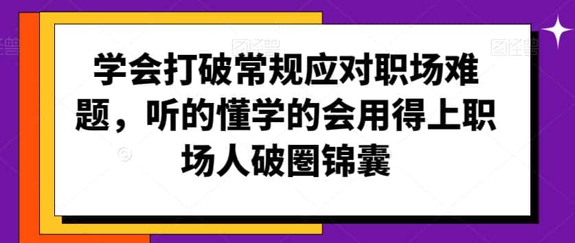 学会打破常规应对职场难题，听的懂学的会用得上职场人破圏锦囊-优优云创网