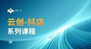 云创一方-抖店系列课，​抖店商城、商品卡、无货源等玩法-优优云创网