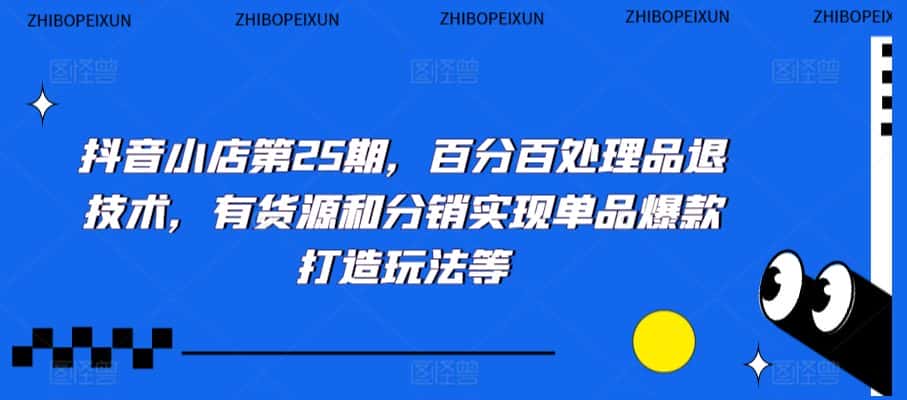 抖音小店第25期，百分百处理品退技术，有货源和分销实现单品爆款打造玩法等-优优云创网