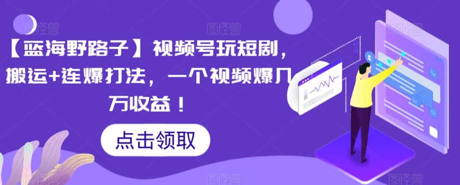 【蓝海野路子】视频号玩短剧，搬运+连爆打法，一个视频爆几万收益-优优云创网