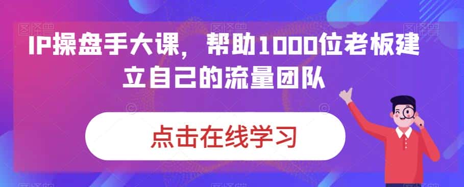 IP操盘手大课，帮助1000位老板建立自己的流量团队-优优云创