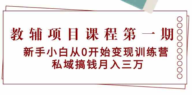 教辅项目课程第一期：新手小白从0开始变现训练营 私域搞钱月入三万-副业吧
