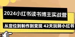 2024小红书读书博主实战营：从定位到制作到变现 42天玩转小红书-优优云创网