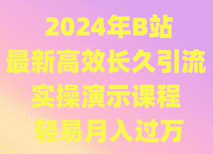 2024年B站最新高效长久引流法 实操演示课程 轻易月入过万-副业吧