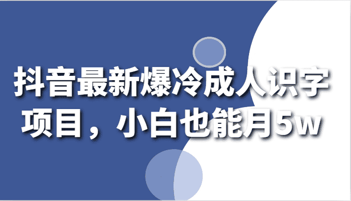 抖音最新爆冷成人识字项目，小白也能月5w-优优云创网