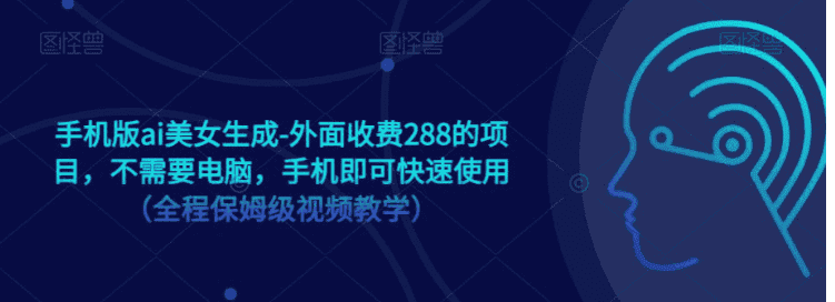 手机版ai美女生成-外面收费288的项目，不需要电脑，手机即可快速使用（全程保姆级…-优优云创网