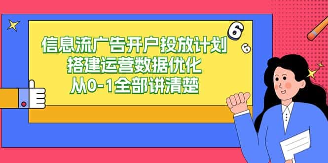 （9253期）信息流-广告开户投放计划搭建运营数据优化，从0-1全部讲清楚-优优云创网
