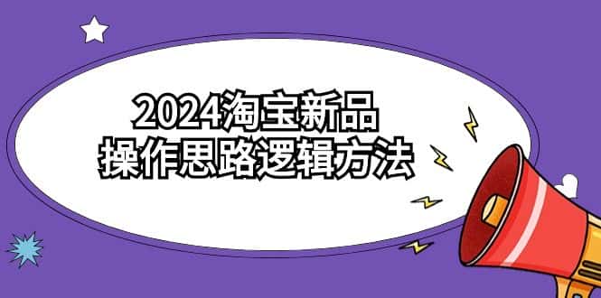 （9254期）2024淘宝新品操作思路逻辑方法（6节视频课）-优优云创