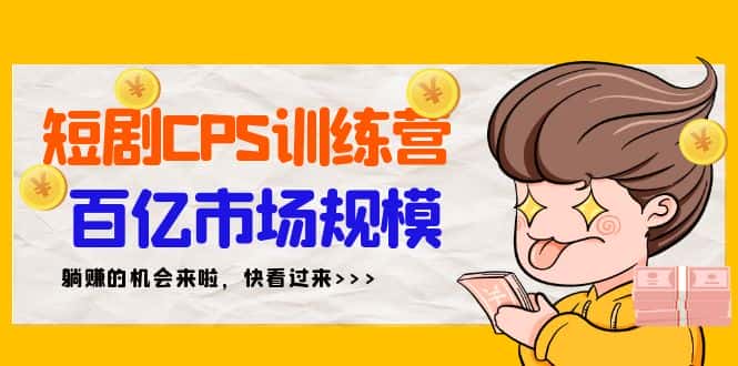 （9257期）短剧CPS特训营，百亿市场规模，新手可躺赚的项目（35节）-优优云创网