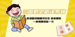 （9264期）三国野史翻译剪辑 英语翻译刷爆评论区 条条爆款一条视频涨粉1w+附888G素材-优优云创网