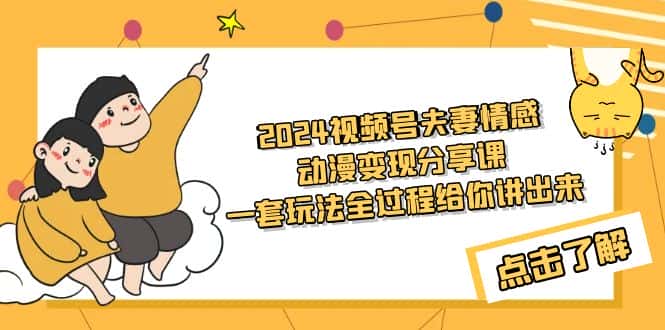 (9265期)2024视频号夫妻情感动漫变现分享课 一套玩法全过程给你讲出来(教程+素材)-优优云创网