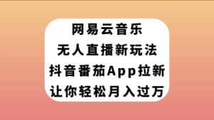 （7599期）网易云音乐无人直播新玩法，抖音番茄APP拉新，让你轻松月入过万-优优云创网