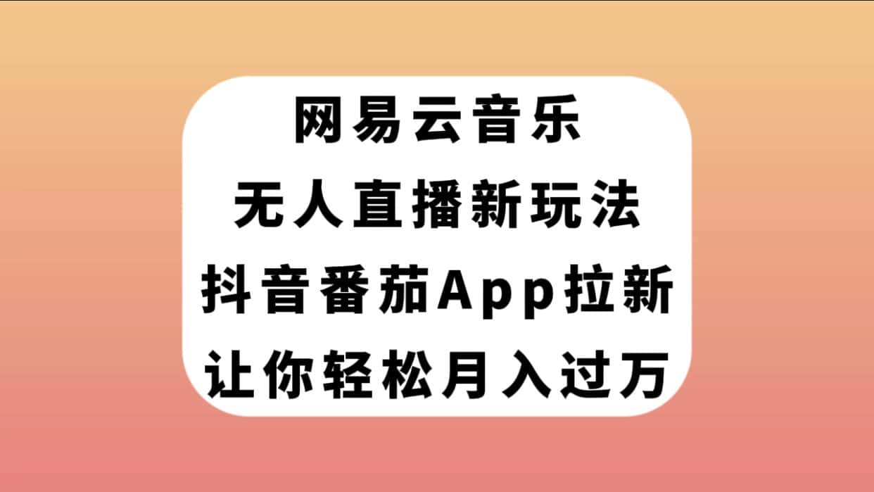 （7599期）网易云音乐无人直播新玩法，抖音番茄APP拉新，让你轻松月入过万-优优云创网