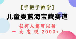 （7611期）【手把手教学】儿童类蓝海宝藏赛道，任何人都可以做，一天轻松变现2000+！-优优云创网
