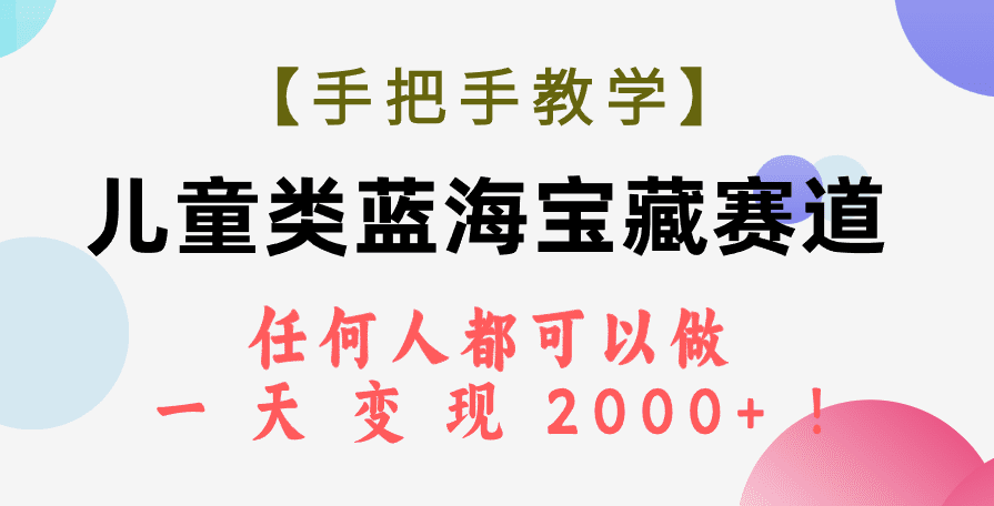 (7611期)【手把手教学】儿童类蓝海宝藏赛道,任何人都可以做,一天轻松变现2000+!-优优云创网