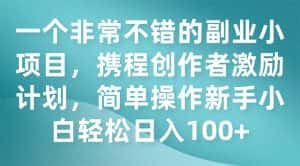 （7613期）一个非常不错的副业小项目，携程创作者激励计划，简单操作新手小白日入100+-优优云创网