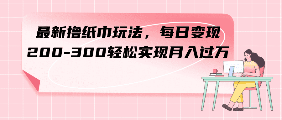 （7633期）最新撸纸巾玩法，每日变现 200-300轻松实现月入过方-优优云创网