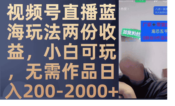 （7635期）视频号直播蓝海玩法两份收益，小白可玩，无需作品日入200-2000+-优优云创网