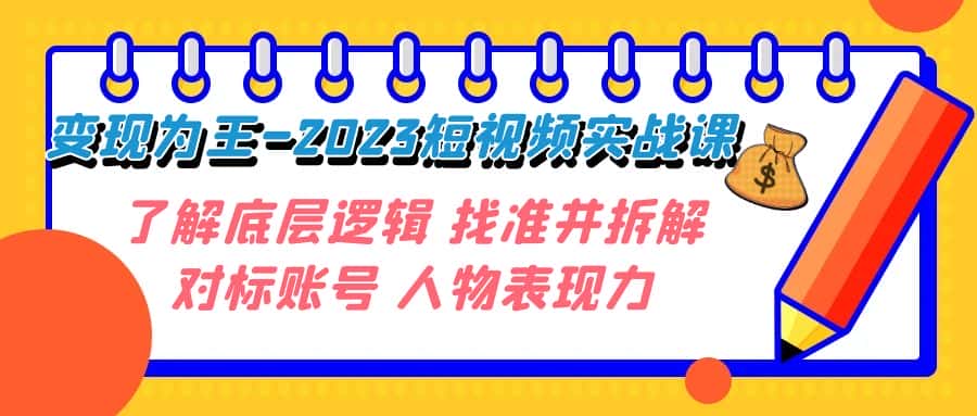 （7640期）变现·为王-2023短视频实战课 了解底层逻辑 找准并拆解对标账号 人物表现力-优优云创网